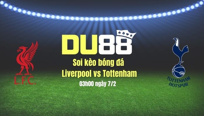 Soi kèo Liverpool vs Tottenham (3h00 ngày 7/2): Không dễ thắng cách biệt DU88