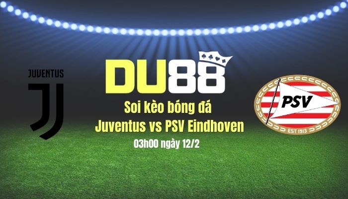 Soi kèo Juventus vs PSV Eindhoven (03h00 ngày 12/2): Gây khó cho “Lão bà” DU88