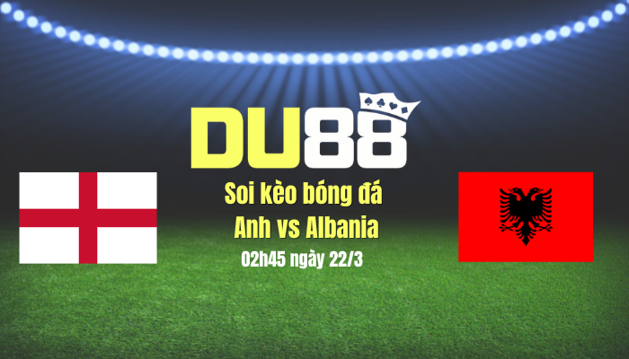 Soi kèo bóng đá Anh vs Albania, 02h45 ngày 22/3: HLV Tuchel có quà ra mắt DU88