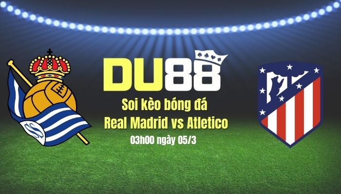 Soi kèo bóng đá Real Madrid vs Atletico, 03h00 ngày 5/3: Gặp Vua, ắt phải quỳ! DU88