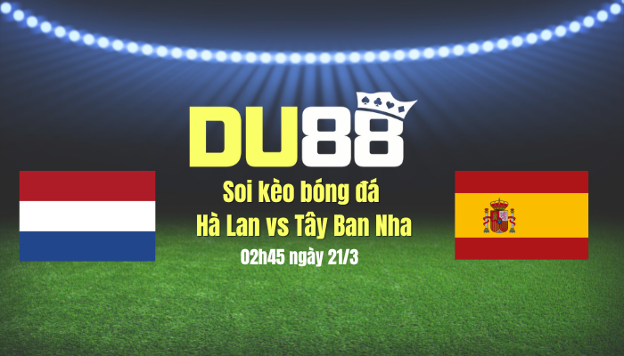 Soi kèo bóng đá Hà Lan vs Tây Ban Nha, 02h45 ngày 21/3: Vùi dập hoa Tuy-líp DU88