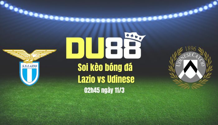 Soi kèo bóng đá Lazio vs Udinese, 02h45 ngày 11/3: Gặp khách khó 'nhằn' DU88