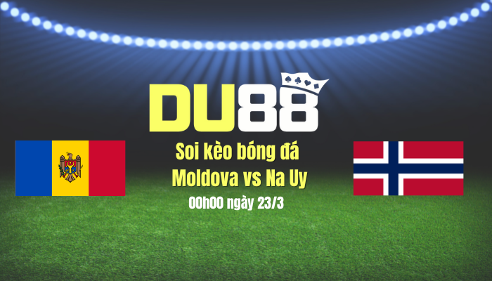 Soi kèo bóng đá Moldova vs Na Uy, 00h00 ngày 23/3: Lại thắng như thói quen DU88