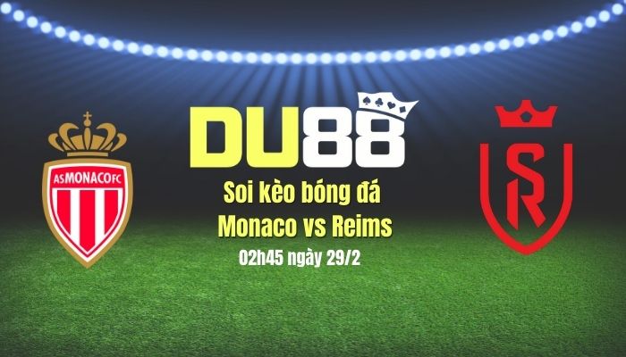 Soi kèo bóng đá Monaco vs Reims, 02h45 ngày 1/3: Phải thắng DU88