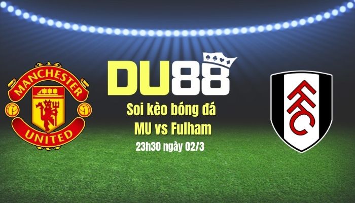 Soi kèo bóng đá MU vs Fulham, 23h30 ngày 2/3: Diệt quỷ DU88