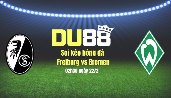 Soi kèo bóng đá Freiburg vs Bremen, 02h30 ngày 22/2: Chủ nhà vào top 4? DU88