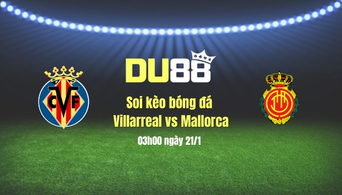 Soi kèo bóng đá Villarreal vs Mallorca, 03h00 ngày 21/1: Chủ nhà gặp khó khăn DU88