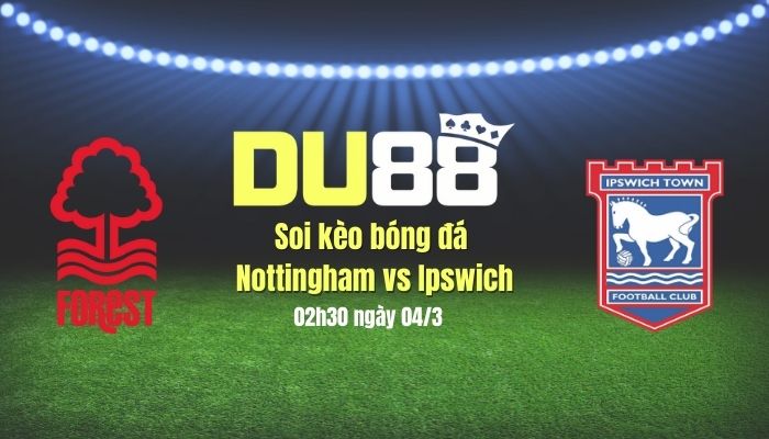 Soi kèo bóng đá Nottingham vs Ipswich, 02h30 ngày 4/3: Kịch hay ở The City Ground DU88