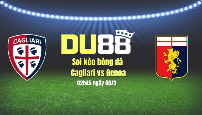 Soi kèo bóng đá Cagliari vs Genoa, 02h45 ngày 8/3: Khách ra về tay trắng DU88