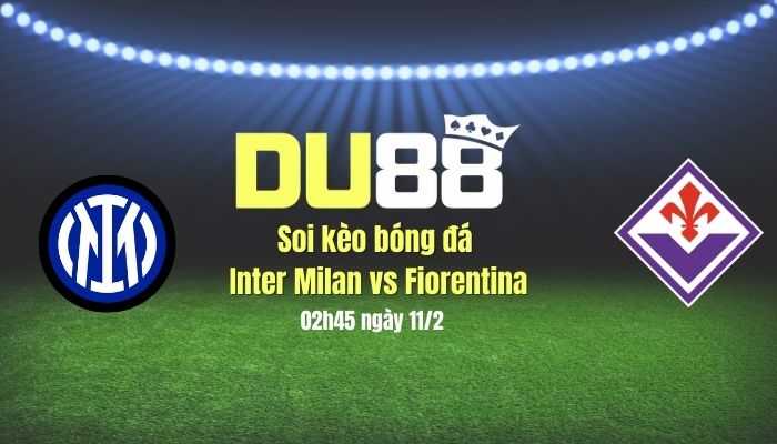 Soi kèo bóng đá Inter Milan vs Fiorentina, 02h45 ngày 11/2: Bất ngờ không lặp lại DU88