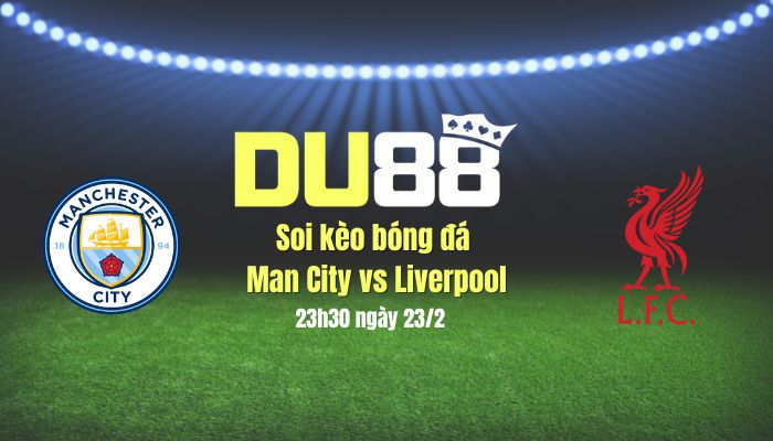 Soi kèo bóng đá Man City vs Liverpool, 23h30 ngày 23/2: Sắc đỏ lấn át sắc xanh DU88