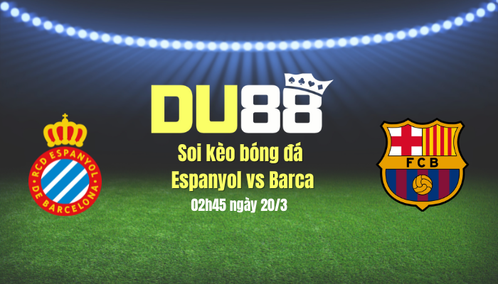 Soi kèo bóng đá Espanyol vs Barca, 02h45 ngày 20/3 DU88