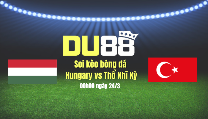 Soi kèo bóng đá Hungary vs Thổ Nhĩ Kỳ, 00h00 ngày 24/3: Chủ nhà thắng nhọc DU88