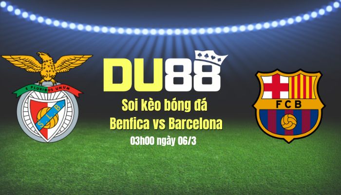 Soi kèo bóng đá Benfica vs Barca, 03h00 ngày 6/3: Đánh sập ‘pháo đài’ Da Luz DU88