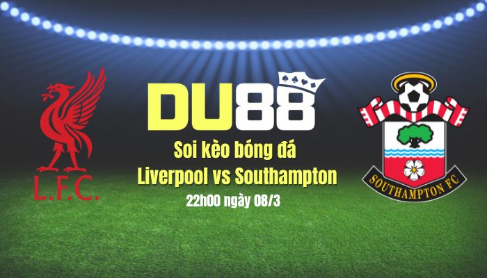 Soi kèo bóng đá Liverpool vs Southampton, 22h00 ngày 8/3: Giết gà không cần dao mổ trâu DU88
